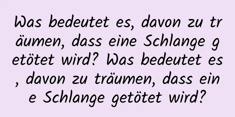 Was bedeutet es, davon zu träumen, dass eine Schlange getötet wird? Was bedeutet es, davon zu träumen, dass eine Schlange getötet wird?