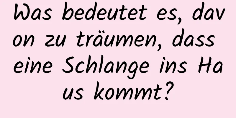 Was bedeutet es, davon zu träumen, dass eine Schlange ins Haus kommt?