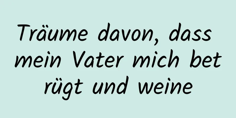 Träume davon, dass mein Vater mich betrügt und weine