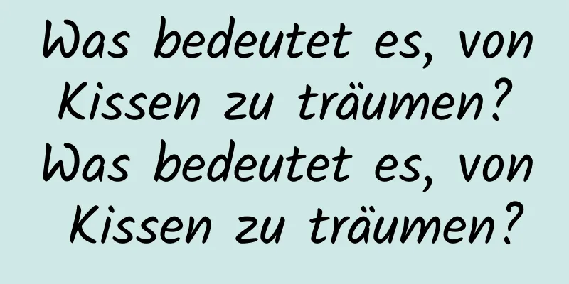 Was bedeutet es, von Kissen zu träumen? Was bedeutet es, von Kissen zu träumen?