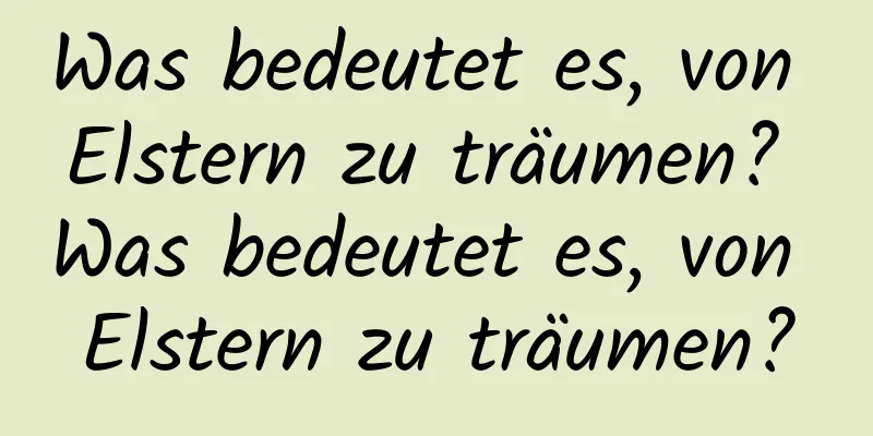 Was bedeutet es, von Elstern zu träumen? Was bedeutet es, von Elstern zu träumen?