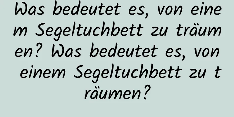 Was bedeutet es, von einem Segeltuchbett zu träumen? Was bedeutet es, von einem Segeltuchbett zu träumen?