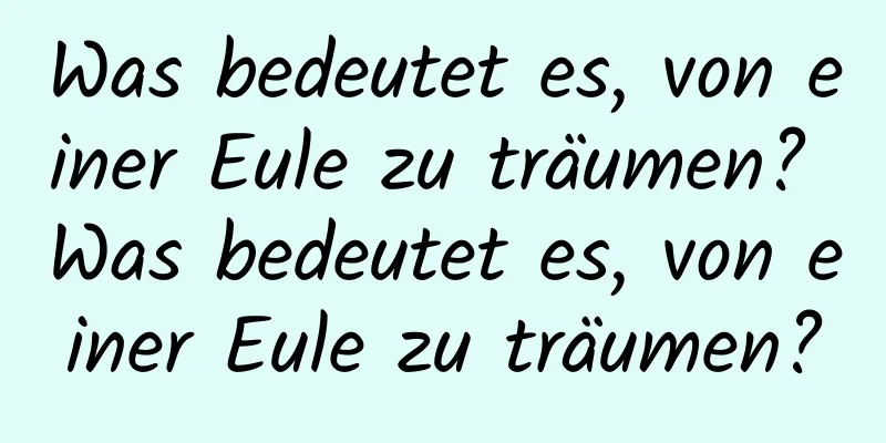 Was bedeutet es, von einer Eule zu träumen? Was bedeutet es, von einer Eule zu träumen?