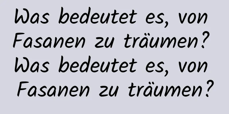 Was bedeutet es, von Fasanen zu träumen? Was bedeutet es, von Fasanen zu träumen?