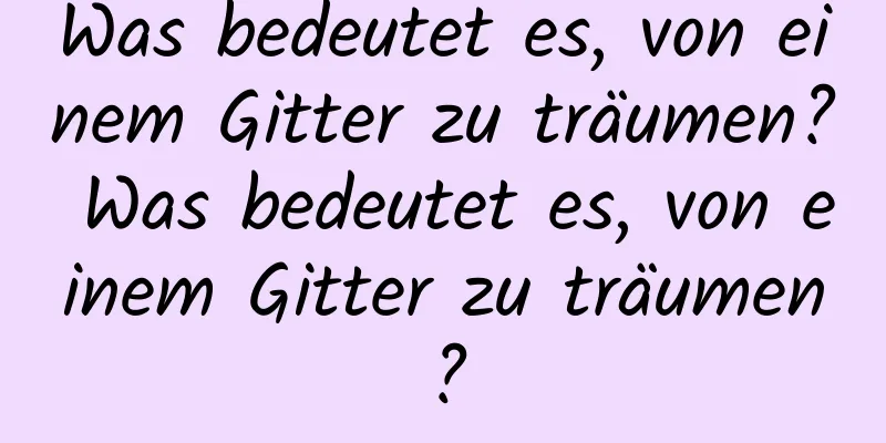 Was bedeutet es, von einem Gitter zu träumen? Was bedeutet es, von einem Gitter zu träumen?