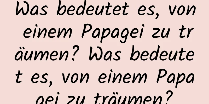 Was bedeutet es, von einem Papagei zu träumen? Was bedeutet es, von einem Papagei zu träumen?