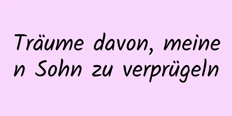 Träume davon, meinen Sohn zu verprügeln