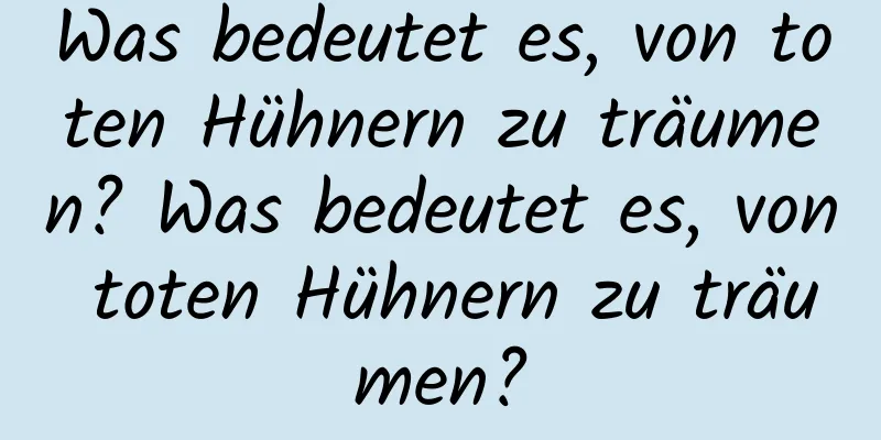 Was bedeutet es, von toten Hühnern zu träumen? Was bedeutet es, von toten Hühnern zu träumen?