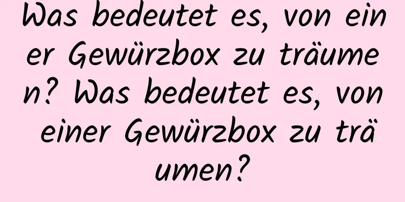 Was bedeutet es, von einer Gewürzbox zu träumen? Was bedeutet es, von einer Gewürzbox zu träumen?