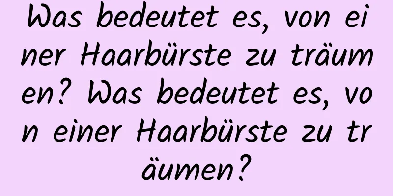 Was bedeutet es, von einer Haarbürste zu träumen? Was bedeutet es, von einer Haarbürste zu träumen?