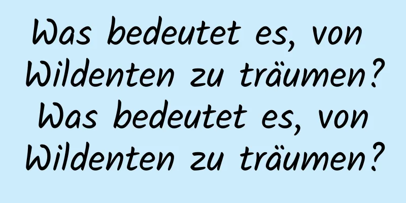 Was bedeutet es, von Wildenten zu träumen? Was bedeutet es, von Wildenten zu träumen?