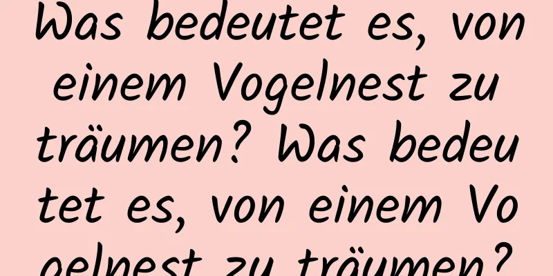 Was bedeutet es, von einem Vogelnest zu träumen? Was bedeutet es, von einem Vogelnest zu träumen?