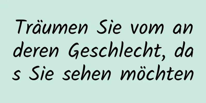 Träumen Sie vom anderen Geschlecht, das Sie sehen möchten