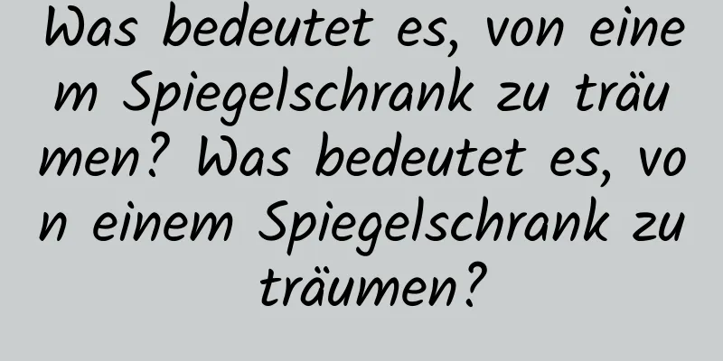 Was bedeutet es, von einem Spiegelschrank zu träumen? Was bedeutet es, von einem Spiegelschrank zu träumen?