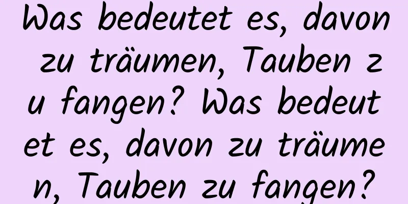 Was bedeutet es, davon zu träumen, Tauben zu fangen? Was bedeutet es, davon zu träumen, Tauben zu fangen?