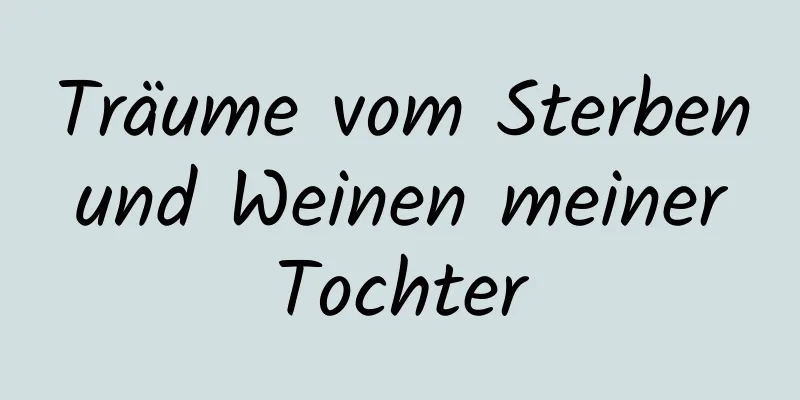 Träume vom Sterben und Weinen meiner Tochter