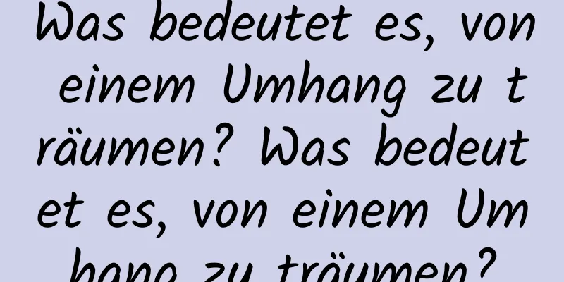 Was bedeutet es, von einem Umhang zu träumen? Was bedeutet es, von einem Umhang zu träumen?