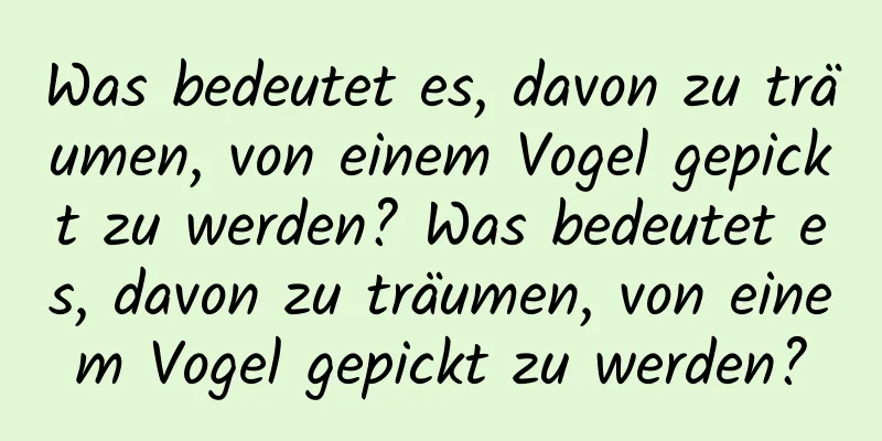 Was bedeutet es, davon zu träumen, von einem Vogel gepickt zu werden? Was bedeutet es, davon zu träumen, von einem Vogel gepickt zu werden?