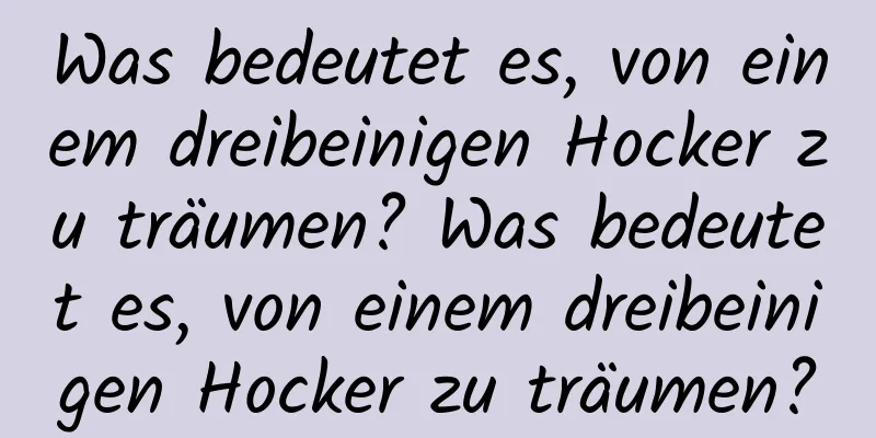 Was bedeutet es, von einem dreibeinigen Hocker zu träumen? Was bedeutet es, von einem dreibeinigen Hocker zu träumen?