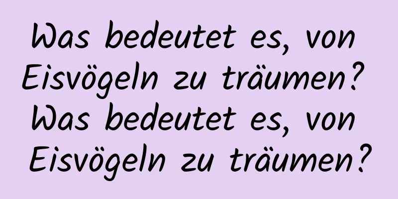 Was bedeutet es, von Eisvögeln zu träumen? Was bedeutet es, von Eisvögeln zu träumen?