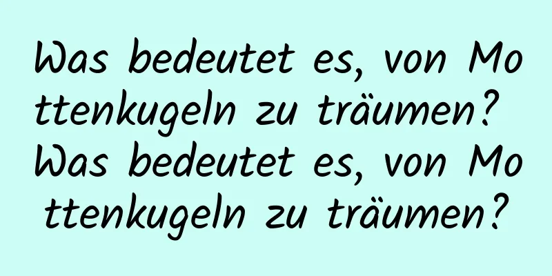 Was bedeutet es, von Mottenkugeln zu träumen? Was bedeutet es, von Mottenkugeln zu träumen?