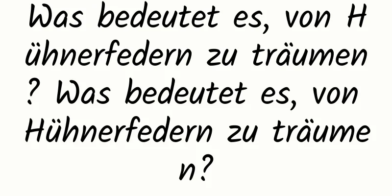 Was bedeutet es, von Hühnerfedern zu träumen? Was bedeutet es, von Hühnerfedern zu träumen?