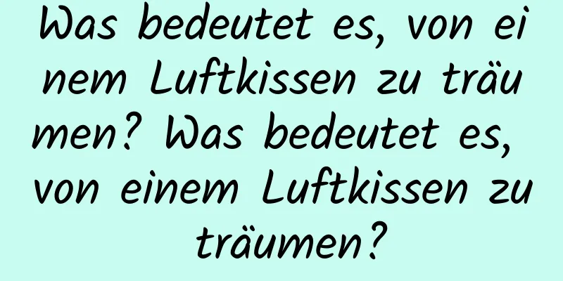 Was bedeutet es, von einem Luftkissen zu träumen? Was bedeutet es, von einem Luftkissen zu träumen?