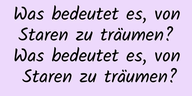 Was bedeutet es, von Staren zu träumen? Was bedeutet es, von Staren zu träumen?