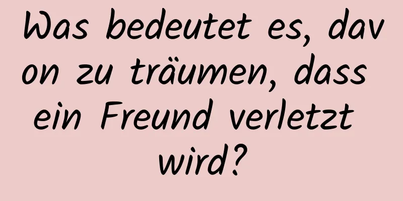 Was bedeutet es, davon zu träumen, dass ein Freund verletzt wird?