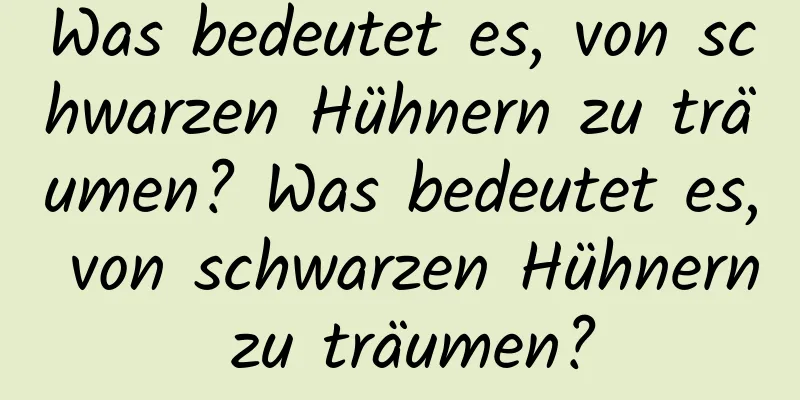 Was bedeutet es, von schwarzen Hühnern zu träumen? Was bedeutet es, von schwarzen Hühnern zu träumen?