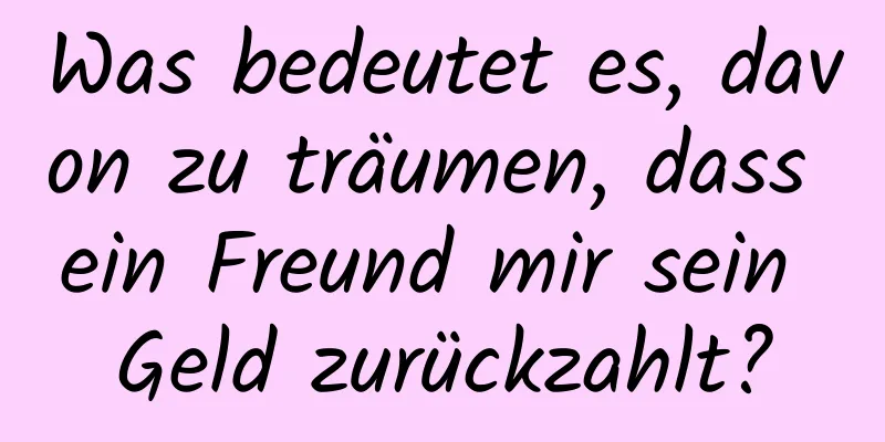 Was bedeutet es, davon zu träumen, dass ein Freund mir sein Geld zurückzahlt?