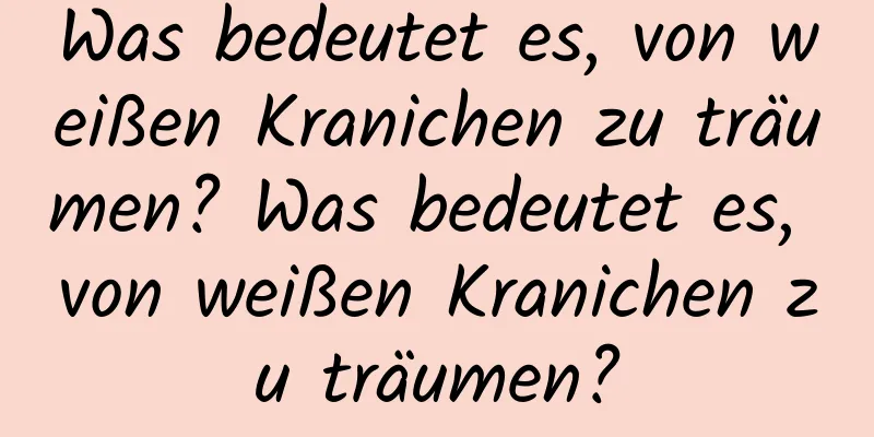 Was bedeutet es, von weißen Kranichen zu träumen? Was bedeutet es, von weißen Kranichen zu träumen?