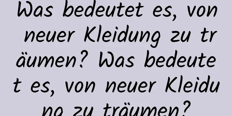 Was bedeutet es, von neuer Kleidung zu träumen? Was bedeutet es, von neuer Kleidung zu träumen?