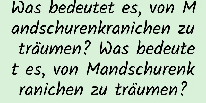 Was bedeutet es, von Mandschurenkranichen zu träumen? Was bedeutet es, von Mandschurenkranichen zu träumen?