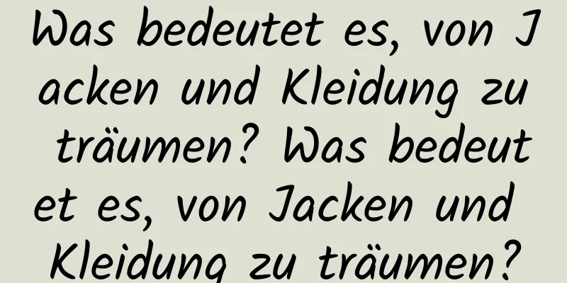 Was bedeutet es, von Jacken und Kleidung zu träumen? Was bedeutet es, von Jacken und Kleidung zu träumen?