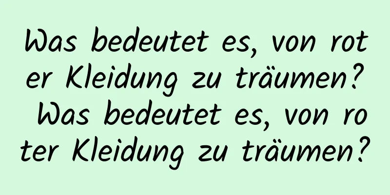 Was bedeutet es, von roter Kleidung zu träumen? Was bedeutet es, von roter Kleidung zu träumen?