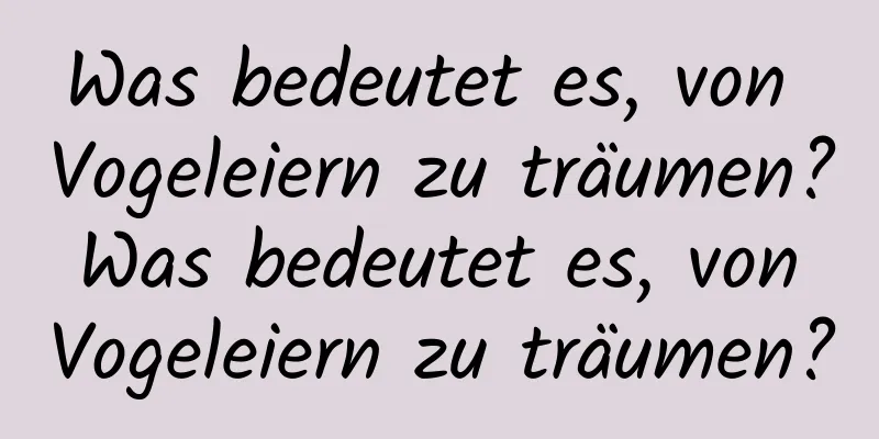 Was bedeutet es, von Vogeleiern zu träumen? Was bedeutet es, von Vogeleiern zu träumen?