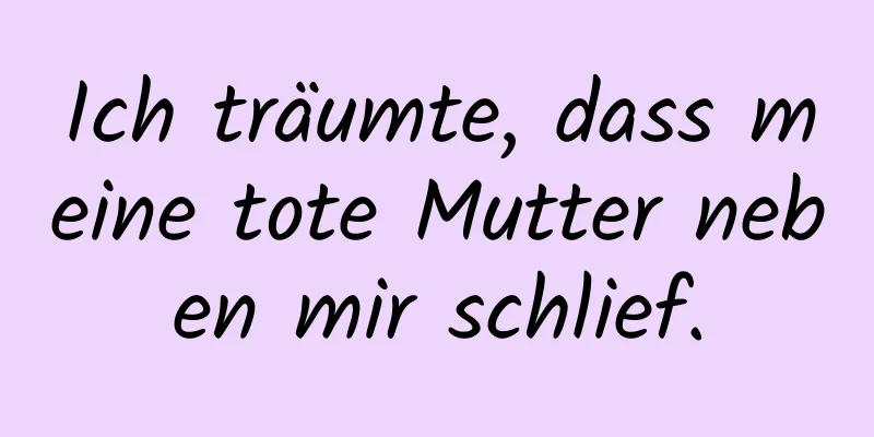 Ich träumte, dass meine tote Mutter neben mir schlief.