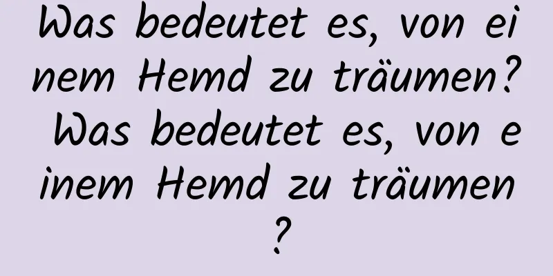 Was bedeutet es, von einem Hemd zu träumen? Was bedeutet es, von einem Hemd zu träumen?