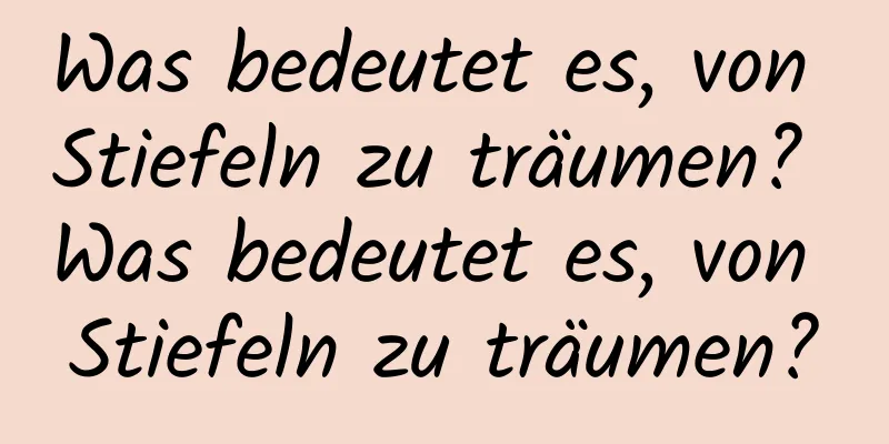 Was bedeutet es, von Stiefeln zu träumen? Was bedeutet es, von Stiefeln zu träumen?