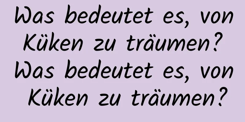 Was bedeutet es, von Küken zu träumen? Was bedeutet es, von Küken zu träumen?