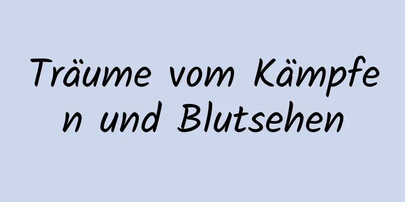 Träume vom Kämpfen und Blutsehen