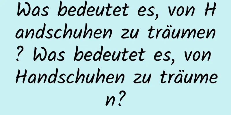 Was bedeutet es, von Handschuhen zu träumen? Was bedeutet es, von Handschuhen zu träumen?