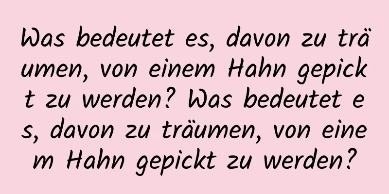 Was bedeutet es, davon zu träumen, von einem Hahn gepickt zu werden? Was bedeutet es, davon zu träumen, von einem Hahn gepickt zu werden?