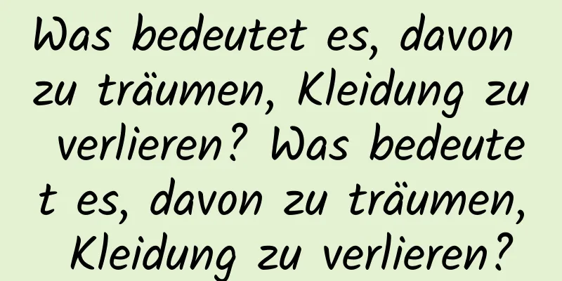 Was bedeutet es, davon zu träumen, Kleidung zu verlieren? Was bedeutet es, davon zu träumen, Kleidung zu verlieren?