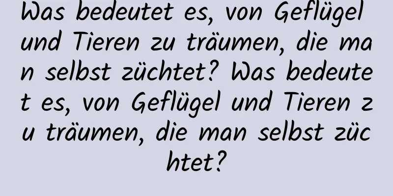 Was bedeutet es, von Geflügel und Tieren zu träumen, die man selbst züchtet? Was bedeutet es, von Geflügel und Tieren zu träumen, die man selbst züchtet?