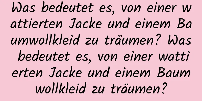 Was bedeutet es, von einer wattierten Jacke und einem Baumwollkleid zu träumen? Was bedeutet es, von einer wattierten Jacke und einem Baumwollkleid zu träumen?