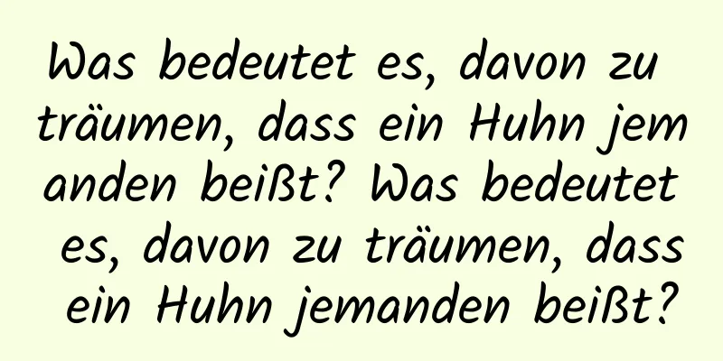 Was bedeutet es, davon zu träumen, dass ein Huhn jemanden beißt? Was bedeutet es, davon zu träumen, dass ein Huhn jemanden beißt?