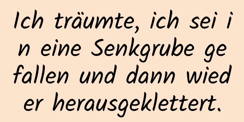 Ich träumte, ich sei in eine Senkgrube gefallen und dann wieder herausgeklettert.