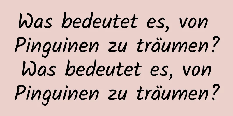 Was bedeutet es, von Pinguinen zu träumen? Was bedeutet es, von Pinguinen zu träumen?